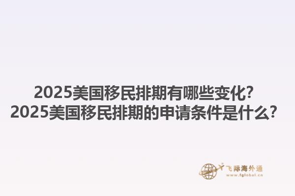 2025美國移民排期有哪些變化？2025美國移民排期的申請條件是什么？1.jpg