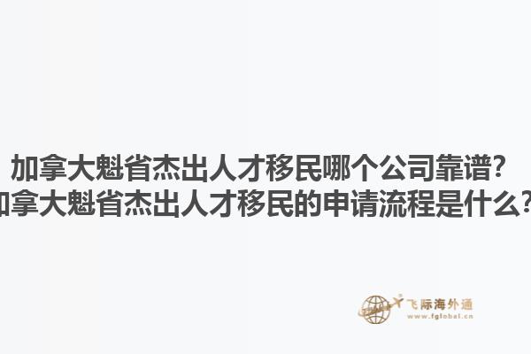 加拿大魁省杰出人才移民哪個公司靠譜？加拿大魁省杰出人才移民的申請流程是什么？1.jpg