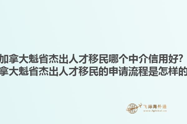 加拿大魁省杰出人才移民哪個中介信用好？加拿大魁省杰出人才移民的申請流程是怎樣的？1.jpg