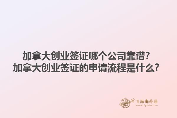 加拿大創(chuàng)業(yè)簽證哪個公司靠譜？加拿大創(chuàng)業(yè)簽證的申請流程是什么？1.jpg
