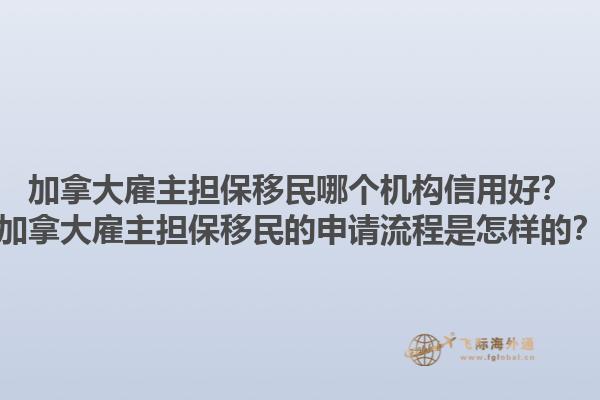 加拿大雇主擔保移民哪個機構(gòu)信用好？加拿大雇主擔保移民的申請流程是怎樣的？1.jpg