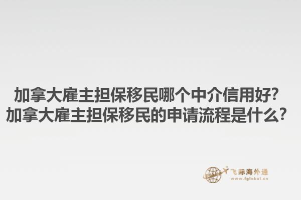加拿大雇主擔(dān)保移民哪個(gè)中介信用好？加拿大雇主擔(dān)保移民的申請(qǐng)流程是什么？1.jpg