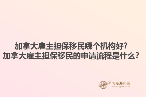 加拿大雇主擔(dān)保移民哪個機構(gòu)好？加拿大雇主擔(dān)保移民的申請流程是什么？1.jpg