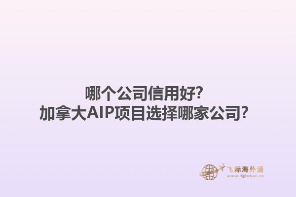 哪個(gè)公司信用好？加拿大AIP項(xiàng)目選擇哪家公司？1.jpg