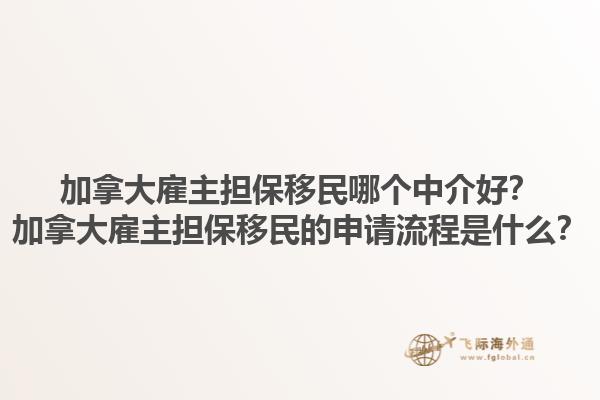 加拿大雇主擔(dān)保移民哪個(gè)中介好？加拿大雇主擔(dān)保移民的申請(qǐng)流程是什么？1.jpg
