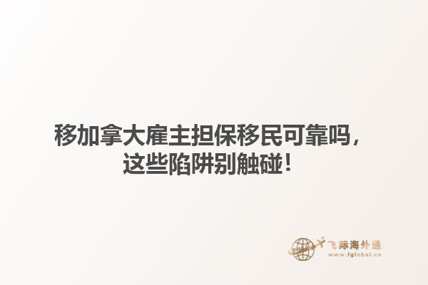 移加拿大雇主擔(dān)保移民可靠嗎，這些陷阱別觸碰！1.jpg