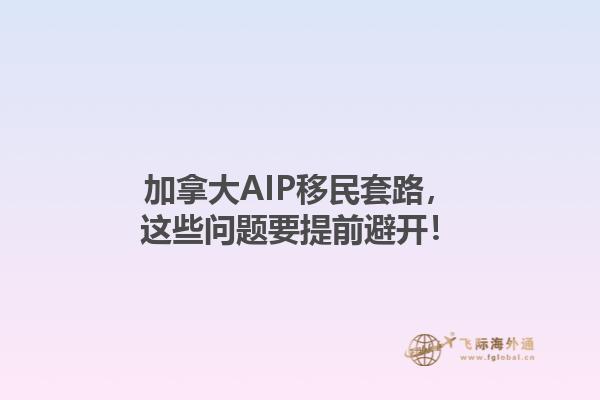 加拿大AIP移民套路，這些問題要提前避開！1.jpg