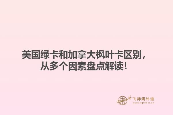 美國(guó)綠卡和加拿大楓葉卡區(qū)別，從多個(gè)因素盤(pán)點(diǎn)解讀！1.jpg