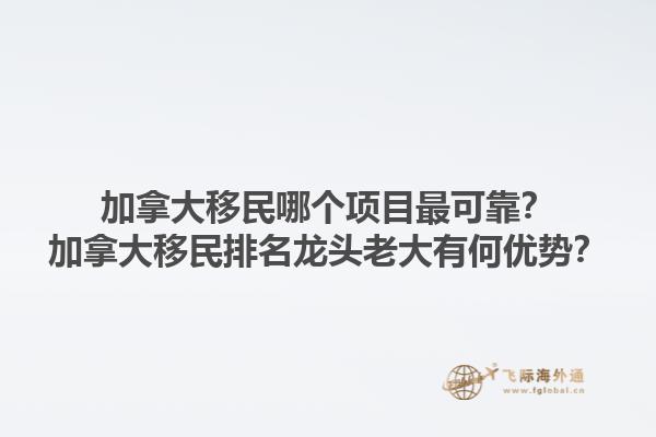 加拿大移民哪個(gè)項(xiàng)目最可靠？加拿大移民排名龍頭老大有何優(yōu)勢(shì)？1.jpg