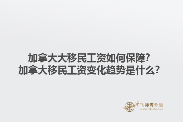 加拿大大移民工資如何保障？加拿大移民工資變化趨勢是什么？1.jpg