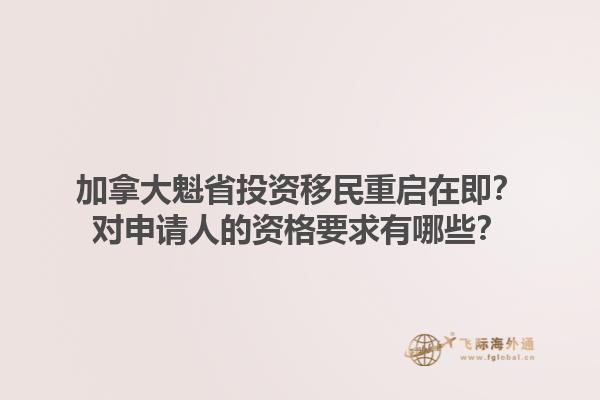 加拿大魁省投資移民重啟在即？對(duì)申請(qǐng)人的資格要求有哪些？1.jpg