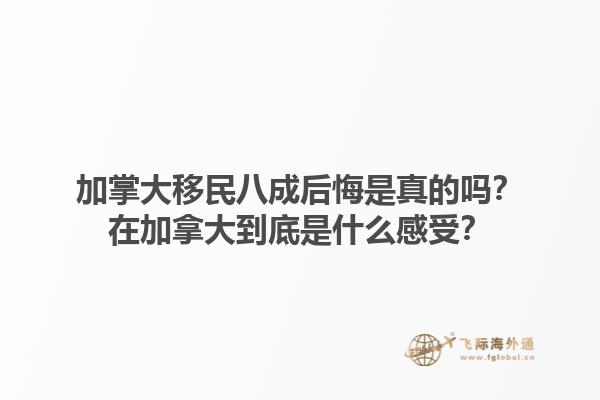 加掌大移民八成后悔是真的嗎？在加拿大到底是什么感受？1.jpg