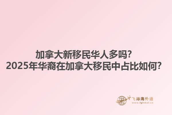 加拿大新移民華人多嗎？2025年華裔在加拿大移民中占比如何？1.jpg