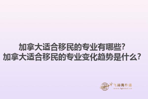 加拿大適合移民的專業(yè)有哪些？加拿大適合移民的專業(yè)變化趨勢(shì)是什么？1.jpg