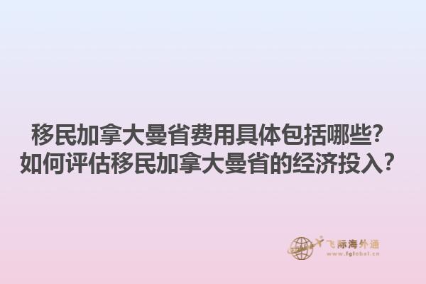 移民加拿大曼省費(fèi)用具體包括哪些？如何評估移民加拿大曼省的經(jīng)濟(jì)投入？1.jpg