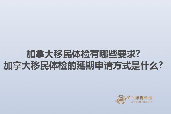 加拿大移民體檢有哪些要求？加拿大移民體檢的延期申請(qǐng)方式是什么？1.jpg