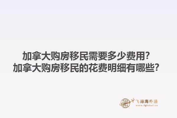 加拿大購房移民需要多少費用？加拿大購房移民的花費明細有哪些？1.jpg