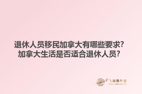 退休人員移民加拿大有哪些要求？加拿大生活是否適合退休人員？1.jpg