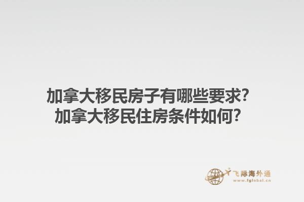 加拿大移民房子有哪些要求？加拿大移民住房條件如何？1.jpg