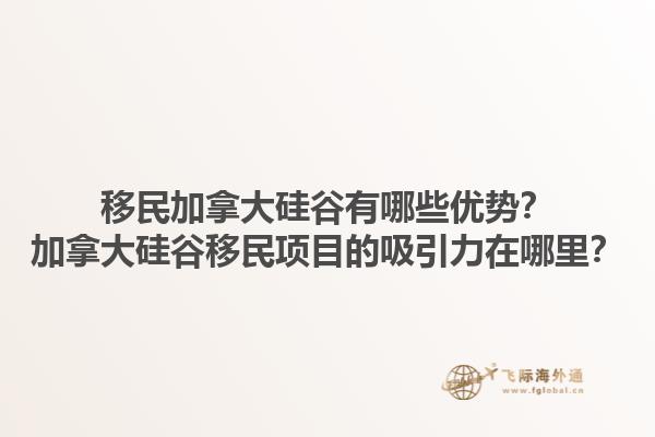 移民加拿大硅谷有哪些優(yōu)勢？加拿大硅谷移民項目的吸引力在哪里？1.jpg
