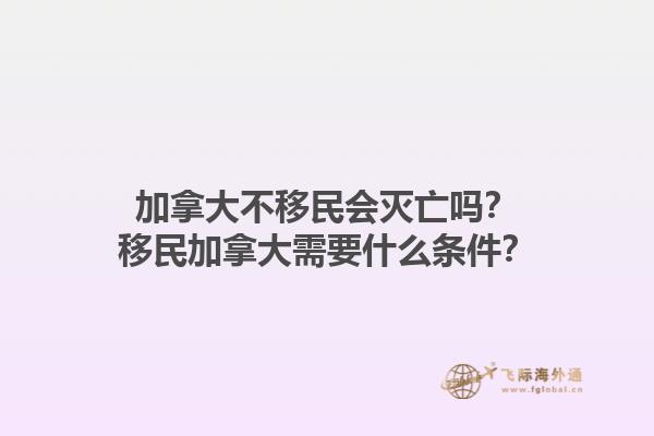 加拿大不移民會(huì)滅亡嗎？移民加拿大需要什么條件？1.jpg
