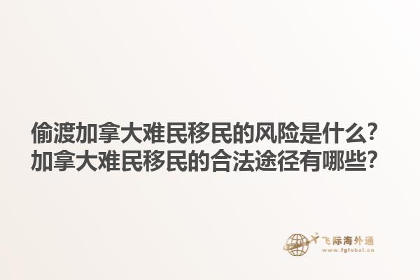 偷渡加拿大難民移民的風險是什么？加拿大難民移民的合法途徑有哪些？1.jpg