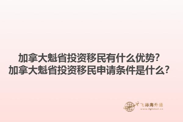加拿大魁省投資移民有什么優(yōu)勢？加拿大魁省投資移民申請條件是什么？1.jpg