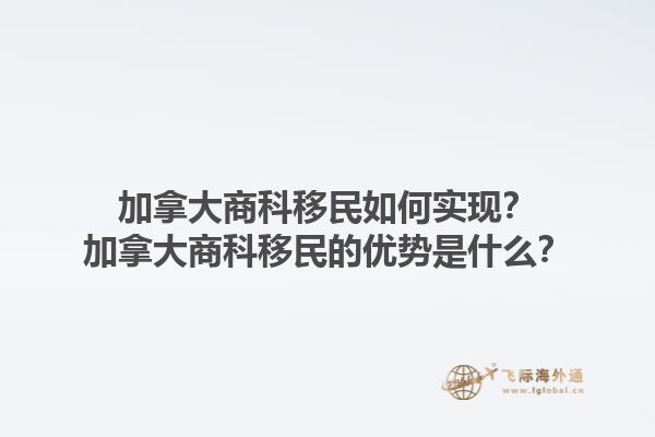 加拿大商科移民如何實現(xiàn)？加拿大商科移民的優(yōu)勢是什么？1.jpg