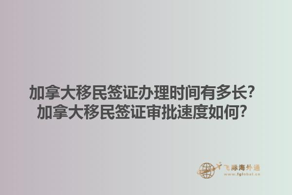 加拿大移民簽證辦理時(shí)間有多長(zhǎng)？加拿大移民簽證審批速度如何？1.jpg