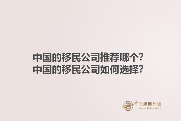 中國的移民公司推薦哪個？中國的移民公司如何選擇？1.jpg