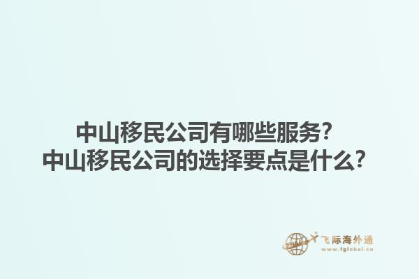 中山移民公司有哪些服務(wù)？中山移民公司的選擇要點(diǎn)是什么？1.jpg