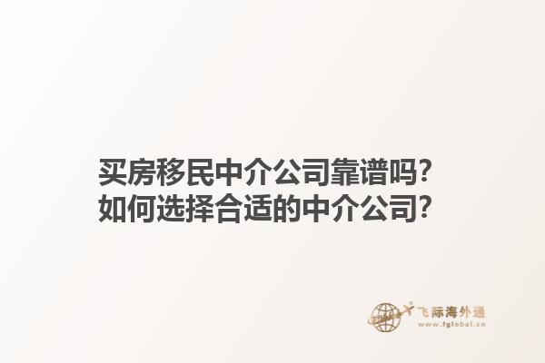 買房移民中介公司靠譜嗎？如何選擇合適的中介公司？1.jpg
