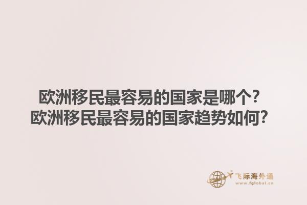 歐洲移民最容易的國(guó)家是哪個(gè)？歐洲移民最容易的國(guó)家趨勢(shì)如何？1.jpg