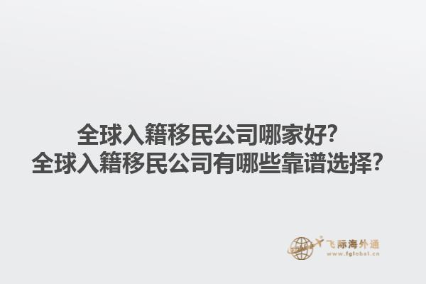 全球入籍移民公司哪家好？全球入籍移民公司有哪些靠譜選擇？1.jpg