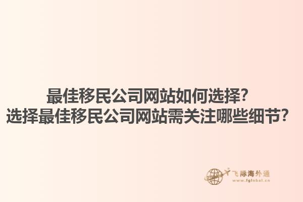 最佳移民公司網(wǎng)站如何選擇？選擇最佳移民公司網(wǎng)站需關(guān)注哪些細(xì)節(jié)？1.jpg