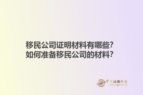移民公司證明材料有哪些？如何準(zhǔn)備移民公司的材料？1.jpg