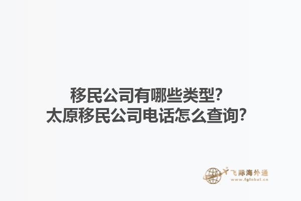 移民公司有哪些類型？太原移民公司電話怎么查詢？1.jpg