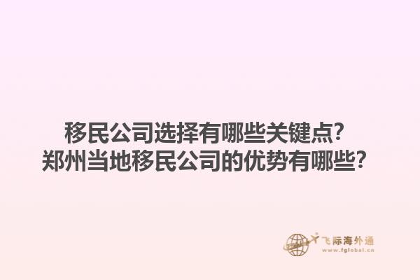 移民公司選擇有哪些關(guān)鍵點(diǎn)？鄭州當(dāng)?shù)匾泼窆镜膬?yōu)勢(shì)有哪些？1.jpg