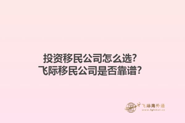 投資移民公司怎么選？飛際移民公司是否靠譜？1.jpg
