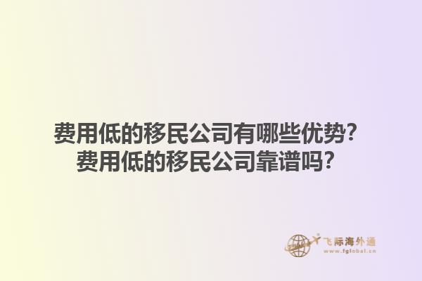 費(fèi)用低的移民公司有哪些優(yōu)勢？費(fèi)用低的移民公司靠譜嗎？1.jpg