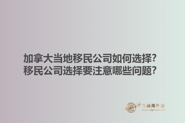 加拿大當?shù)匾泼窆救绾芜x擇？移民公司選擇要注意哪些問題？1.jpg