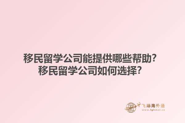 移民留學(xué)公司能提供哪些幫助？移民留學(xué)公司如何選擇？1.jpg