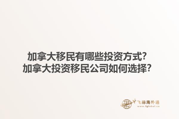 加拿大移民有哪些投資方式？加拿大投資移民公司如何選擇？1.jpg