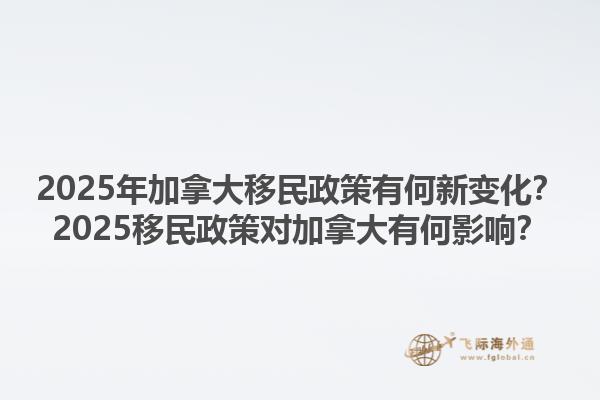 2025年加拿大移民政策有何新變化？2025移民政策對加拿大有何影響？1.jpg