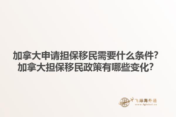 加拿大申請(qǐng)擔(dān)保移民需要什么條件？加拿大擔(dān)保移民政策有哪些變化？1.jpg
