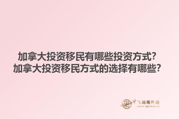 加拿大投資移民有哪些投資方式？加拿大投資移民方式的選擇有哪些？1.jpg