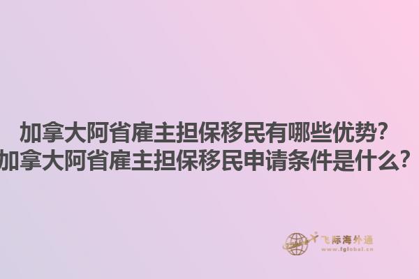 加拿大阿省雇主擔(dān)保移民有哪些優(yōu)勢？加拿大阿省雇主擔(dān)保移民申請條件是什么？1.jpg