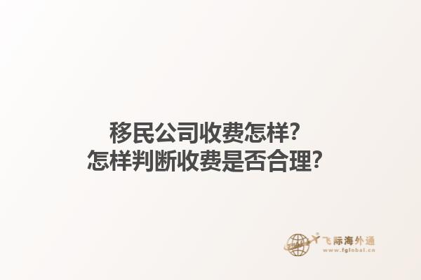 移民公司收費(fèi)怎樣？怎樣判斷收費(fèi)是否合理？1.jpg