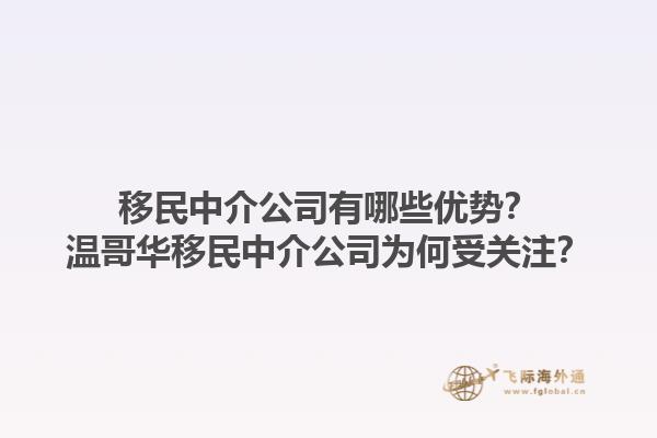 移民中介公司有哪些優(yōu)勢(shì)？溫哥華移民中介公司為何受關(guān)注？1.jpg