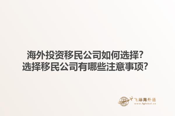 海外投資移民公司如何選擇？選擇移民公司有哪些注意事項？1.jpg
